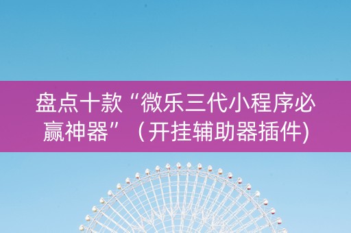 盘点十款“微乐三代小程序必赢神器”（开挂辅助器插件)
