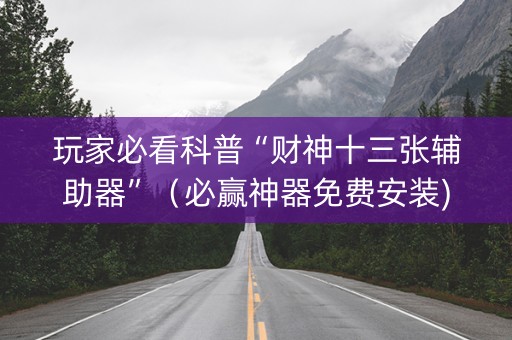 玩家必看科普“财神十三张辅助器”（必赢神器免费安装)