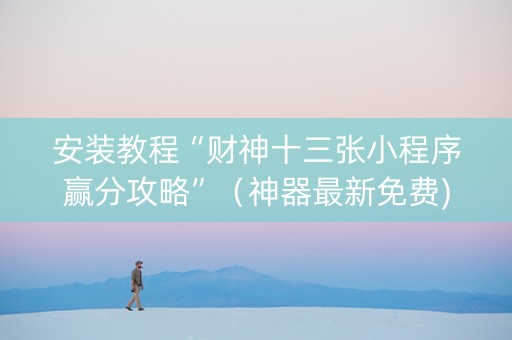 安装教程“财神十三张小程序赢分攻略”（神器最新免费)