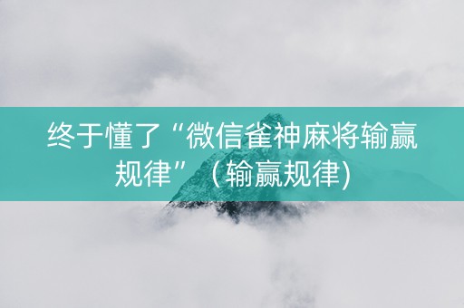 终于懂了“微信雀神麻将输赢规律”（输赢规律)