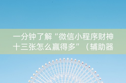 一分钟了解“微信小程序财神十三张怎么赢得多”（辅助器通用版)