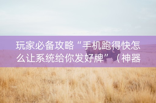 玩家必备攻略“手机跑得快怎么让系统给你发好牌”（神器通用版)