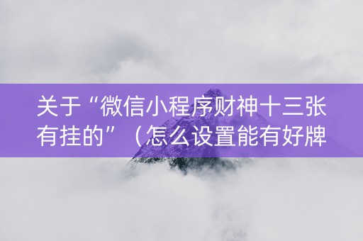关于“微信小程序财神十三张有挂的”（怎么设置能有好牌)