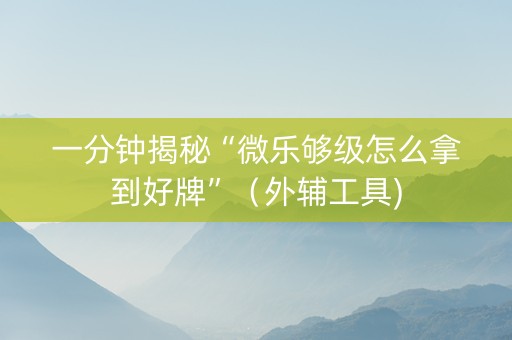 一分钟揭秘“微乐够级怎么拿到好牌”（外辅工具)