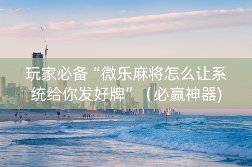 玩家必备“微乐麻将怎么让系统给你发好牌”（必赢神器)