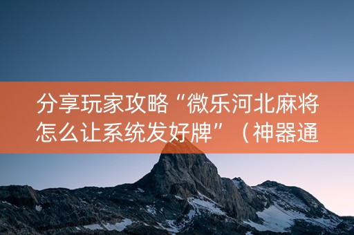 分享玩家攻略“微乐河北麻将怎么让系统发好牌”（神器通用版)