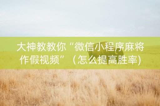 大神教教你“微信小程序麻将作假视频”（怎么提高胜率)