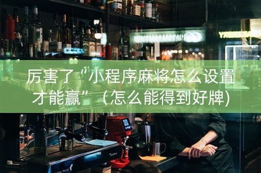 厉害了“小程序麻将怎么设置才能赢”（怎么能得到好牌)