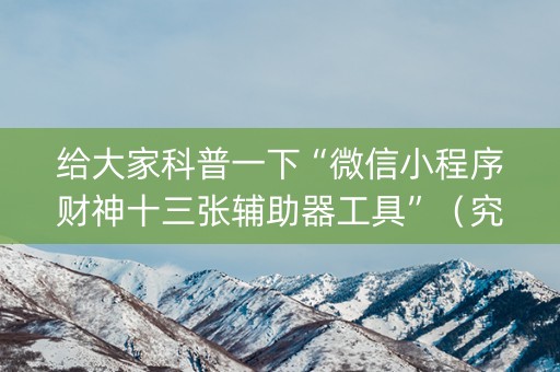 给大家科普一下“微信小程序财神十三张辅助器工具”（究竟是不是有挂)