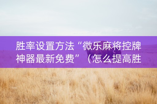 胜率设置方法“微乐麻将控牌神器最新免费”（怎么提高胜率)