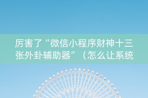 厉害了“微信小程序财神十三张外卦辅助器”（怎么让系统给自己好牌)