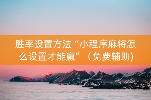 胜率设置方法“小程序麻将怎么设置才能赢”（免费辅助)
