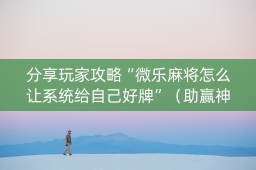 分享玩家攻略“微乐麻将怎么让系统给自己好牌”（助赢神器)