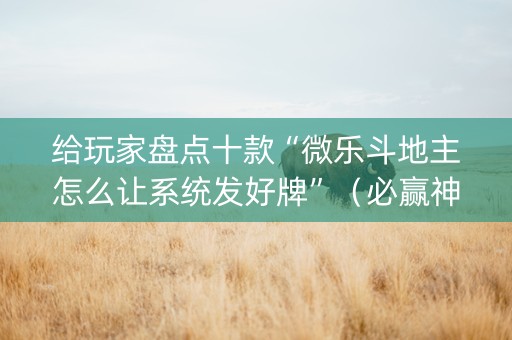 给玩家盘点十款“微乐斗地主怎么让系统发好牌”（必赢神器辅助器)