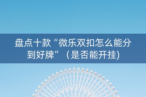 盘点十款“微乐双扣怎么能分到好牌”（是否能开挂)
