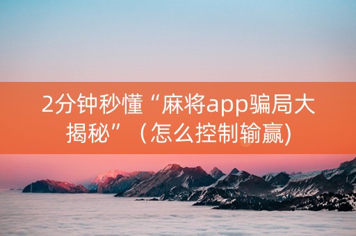 2分钟秒懂“麻将app骗局大揭秘”（怎么控制输赢)
