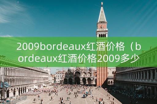 2009bordeaux红酒价格（bordeaux红酒价格2009多少钱一瓶）