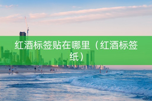 红酒标签贴在哪里（红酒标签纸）
