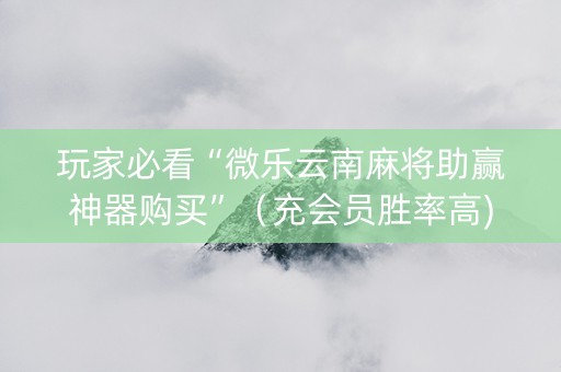 玩家必看“微乐云南麻将助赢神器购买”（充会员胜率高)