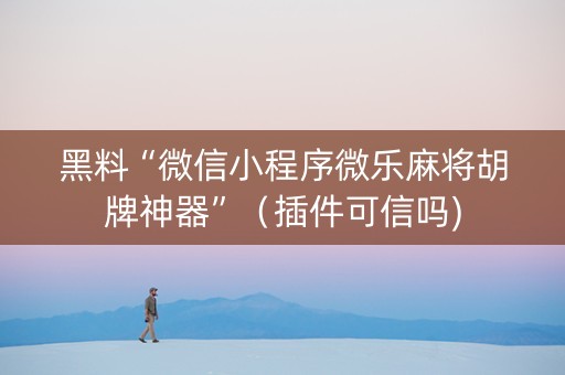 黑料“微信小程序微乐麻将胡牌神器”（插件可信吗)