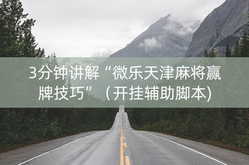 3分钟讲解“微乐天津麻将赢牌技巧”（开挂辅助脚本)
