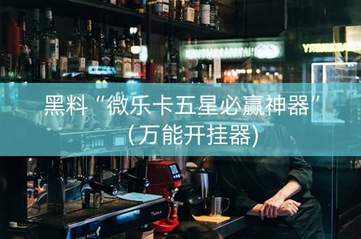 黑料“微乐卡五星必赢神器”（万能开挂器)