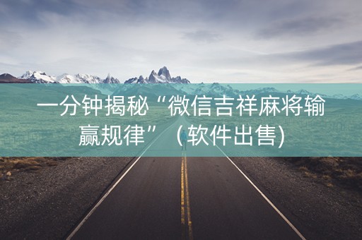 一分钟揭秘“微信吉祥麻将输赢规律”（软件出售)