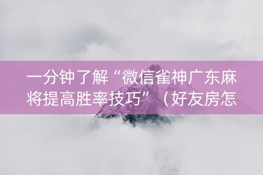 一分钟了解“微信雀神广东麻将提高胜率技巧”（好友房怎么才能赢)