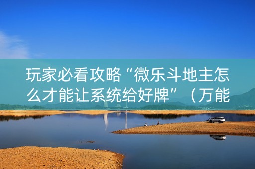 玩家必看攻略“微乐斗地主怎么才能让系统给好牌”（万能开挂神器)