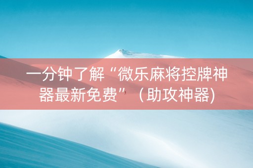 一分钟了解“微乐麻将控牌神器最新免费”（助攻神器)