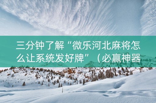 三分钟了解“微乐河北麻将怎么让系统发好牌”（必赢神器)