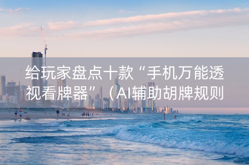 给玩家盘点十款“手机万能透视看牌器”（AI辅助胡牌规则)