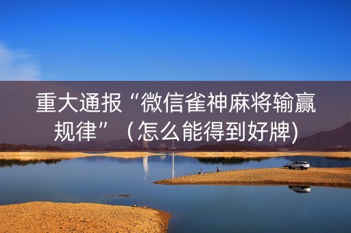 重大通报“微信雀神麻将输赢规律”（怎么能得到好牌)