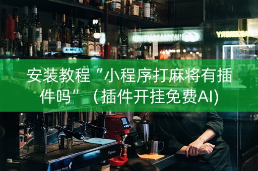 安装教程“小程序打麻将有插件吗”（插件开挂免费AI)