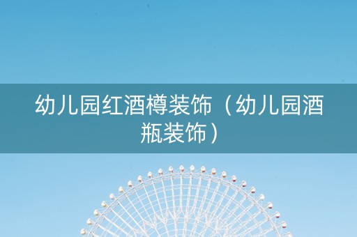 幼儿园红酒樽装饰（幼儿园酒瓶装饰）