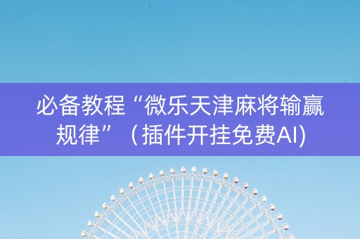 必备教程“微乐天津麻将输赢规律”（插件开挂免费AI)