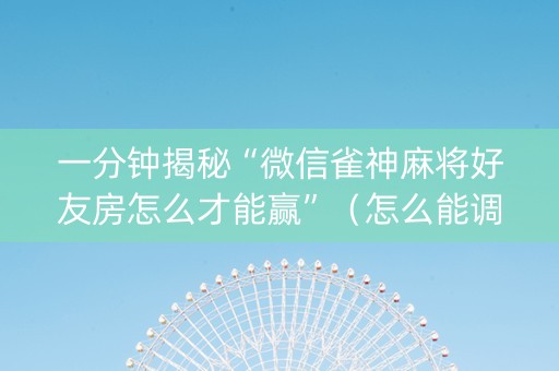 一分钟揭秘“微信雀神麻将好友房怎么才能赢”（怎么能调好牌)