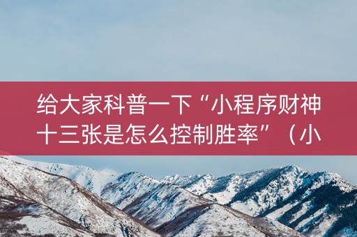 给大家科普一下“小程序财神十三张是怎么控制胜率”（小程序控牌器)