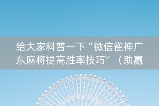 给大家科普一下“微信雀神广东麻将提高胜率技巧”（助赢神器购买)