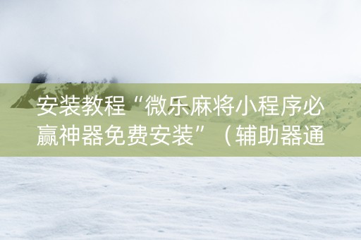 安装教程“微乐麻将小程序必赢神器免费安装”（辅助器通用版)