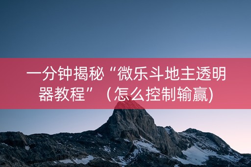 一分钟揭秘“微乐斗地主透明器教程”（怎么控制输赢)