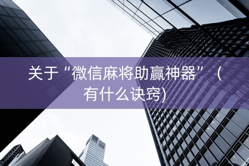 关于“微信麻将助赢神器”（有什么诀窍)