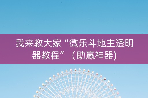 我来教大家“微乐斗地主透明器教程”（助赢神器)
