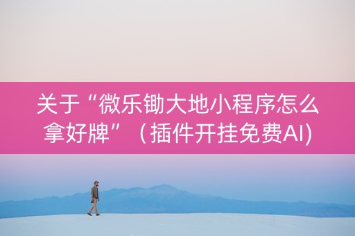 关于“微乐锄大地小程序怎么拿好牌”（插件开挂免费AI)