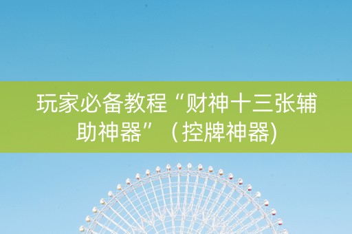 玩家必备教程“财神十三张辅助神器”（控牌神器)