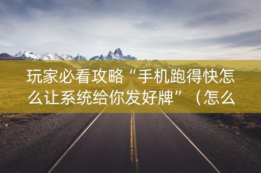 玩家必看攻略“手机跑得快怎么让系统给你发好牌”（怎么提高胜率)