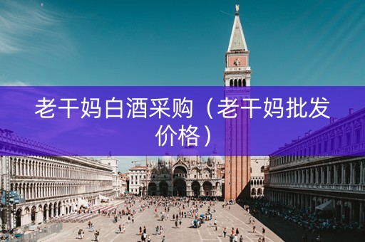老干妈白酒采购（老干妈批发价格）