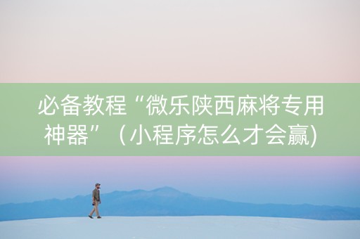 必备教程“微乐陕西麻将专用神器”（小程序怎么才会赢)