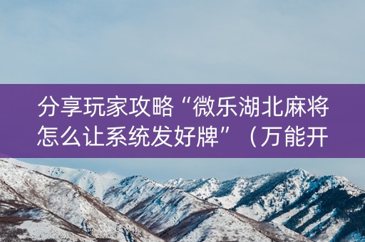 分享玩家攻略“微乐湖北麻将怎么让系统发好牌”（万能开挂器)