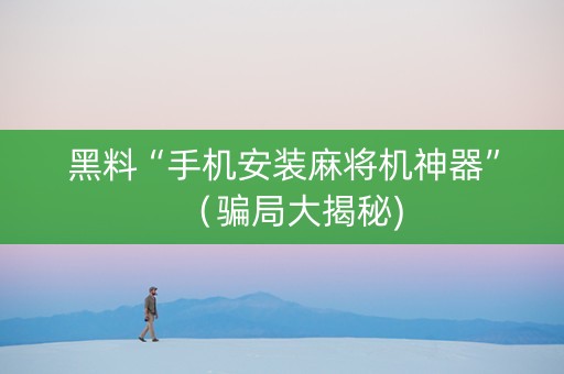黑料“手机安装麻将机神器”（骗局大揭秘)